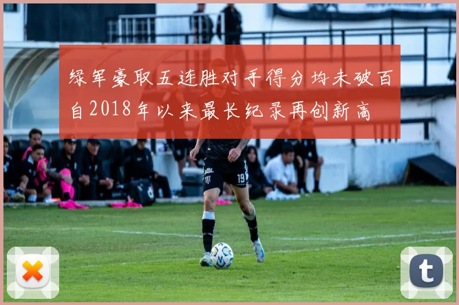 绿军豪取五连胜对手得分均未破百自2018年以来最长纪录再创新高